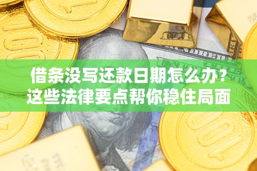 武汉借条没写还款日期怎么办？这些法律要点帮你稳住局面