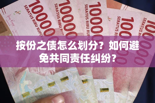 武汉按份之债怎么划分？如何避免共同责任纠纷？