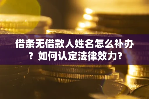 武汉借条无借款人姓名怎么补办？如何认定法律效力？