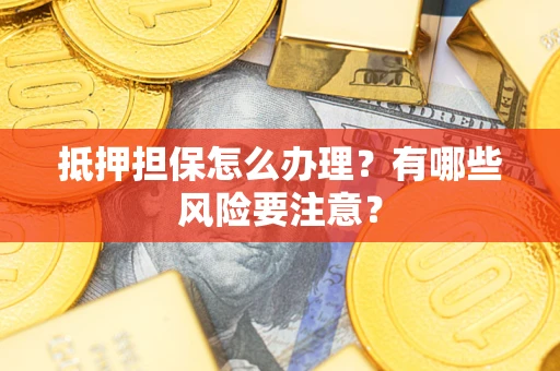 武汉抵押担保怎么办理？有哪些风险要注意？