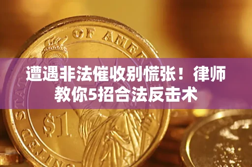 武汉遭遇非法催收别慌张！律师教你5招合法反击术