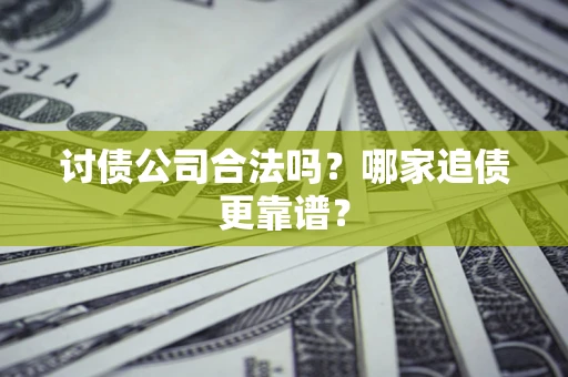 武汉讨债公司合法吗？哪家追债更靠谱？