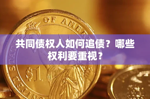 武汉共同债权人如何追债？哪些权利要重视？