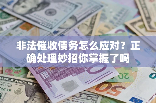 武汉非法催收债务怎么应对？正确处理妙招你掌握了吗