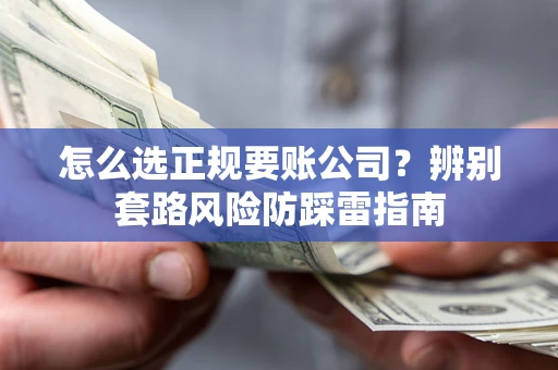 武汉怎么选正规要账公司？辨别套路风险防踩雷指南