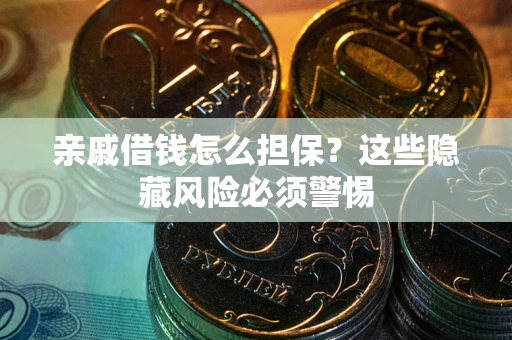 武汉亲戚借钱怎么担保？这些隐藏风险必须警惕