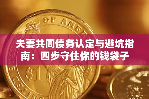 武汉夫妻共同债务认定与避坑指南：四步守住你的钱袋子