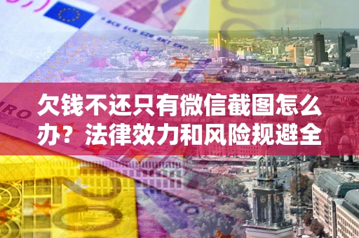 武汉欠钱不还只有微信截图怎么办？法律效力和风险规避全解析