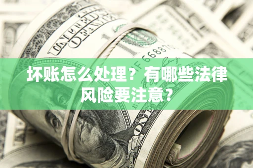 武汉坏账怎么处理？有哪些法律风险要注意？