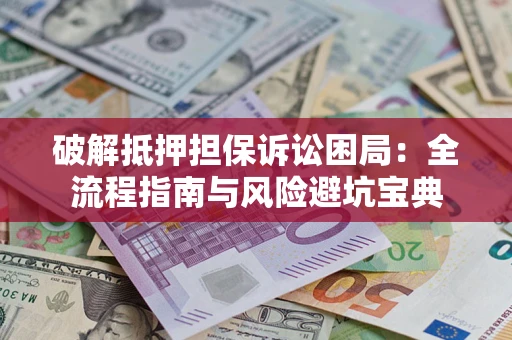 武汉破解抵押担保诉讼困局:全流程指南与风险避坑宝典 武汉破解抵押担保诉讼困局:全流程指南与风险避坑宝典