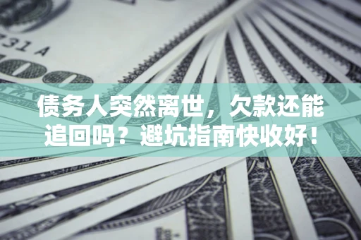 武汉债务人突然离世，欠款还能追回吗？避坑指南快收好！