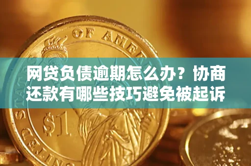 武汉网贷负债逾期怎么办？协商还款有哪些技巧避免被起诉？