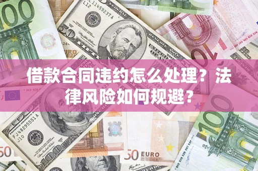 武汉借款合同违约怎么处理？法律风险如何规避？