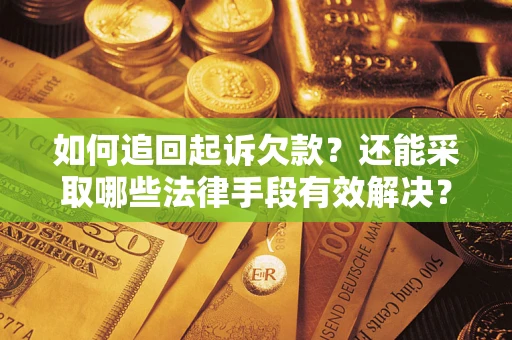 武汉如何追回起诉欠款？还能采取哪些法律手段有效解决？