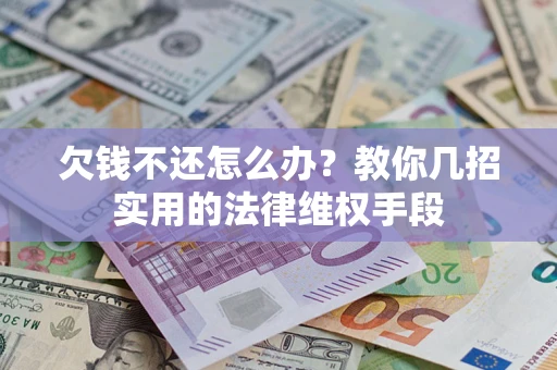 武汉欠钱不还怎么办？教你几招实用的法律维权手段