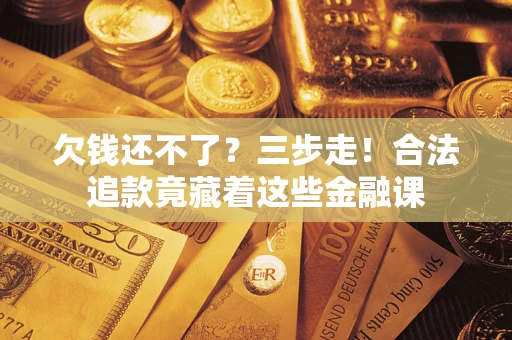武汉欠钱还不了？三步走！合法追款竟藏着这些金融课