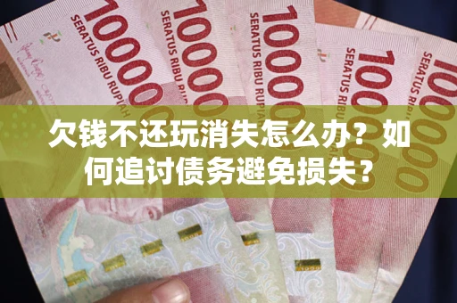 武汉欠钱不还玩消失怎么办？如何追讨债务避免损失？