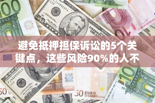 武汉避免抵押担保诉讼的5个关键点，这些风险90%的人不知道！