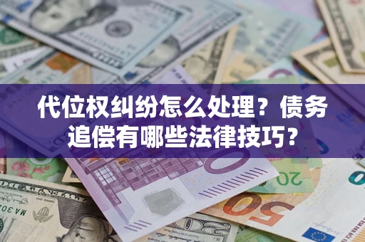 武汉代位权纠纷怎么处理？债务追偿有哪些法律技巧？