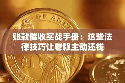 武汉账款催收实战手册：这些法律技巧让老赖主动还钱