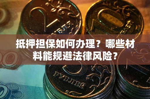 武汉抵押担保如何办理？哪些材料能规避法律风险？