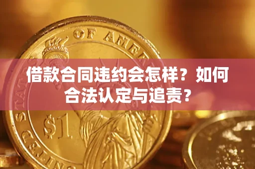 武汉借款合同违约会怎样？如何合法认定与追责？