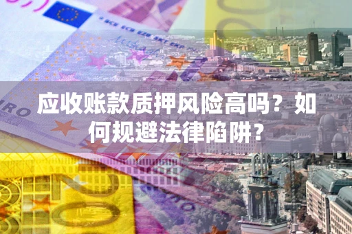 武汉应收账款质押风险高吗？如何规避法律陷阱？