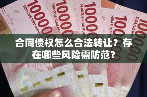 武汉合同债权怎么合法转让？存在哪些风险需防范？