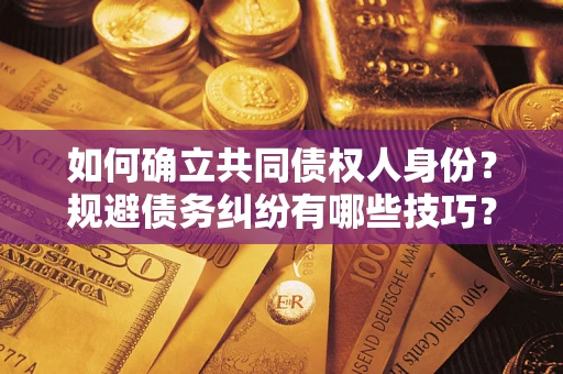 武汉如何确立共同债权人身份？规避债务纠纷有哪些技巧？