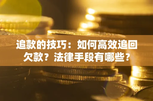 武汉追款的技巧：如何高效追回欠款？法律手段有哪些？