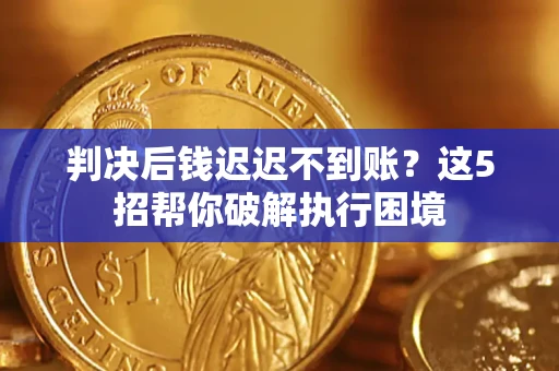 武汉判决后钱迟迟不到账？这5招帮你破解执行困境