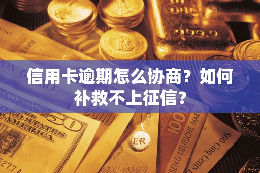 武汉信用卡逾期怎么协商？如何补救不上征信？