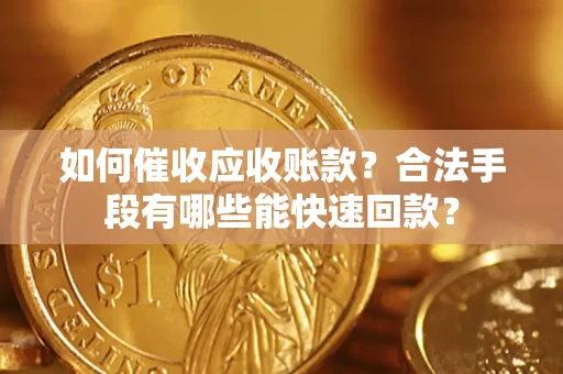 武汉如何催收应收账款？合法手段有哪些能快速回款？