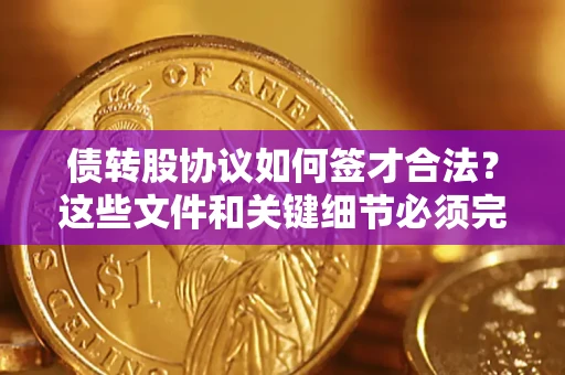 武汉债转股协议如何签才合法？这些文件和关键细节必须完整