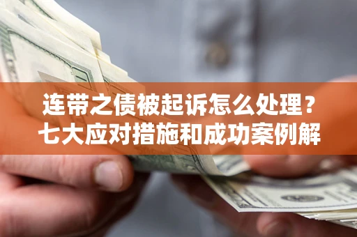 武汉连带之债被起诉怎么处理？七大应对措施和成功案例解析