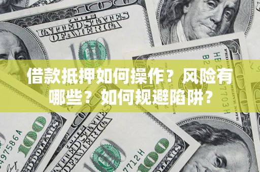 武汉借款抵押如何操作?风险有哪些?如何规避陷阱? 武汉借款抵押如何操作?风险有哪些?如何规避陷阱?