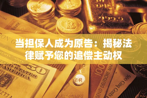 武汉当担保人成为原告:揭秘法律赋予您的追偿主动权 武汉当担保人成为原告:揭秘法律赋予您的追偿主动权