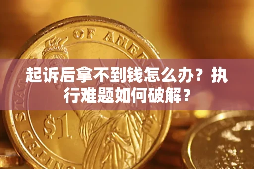 武汉起诉后拿不到钱怎么办？执行难题如何破解？