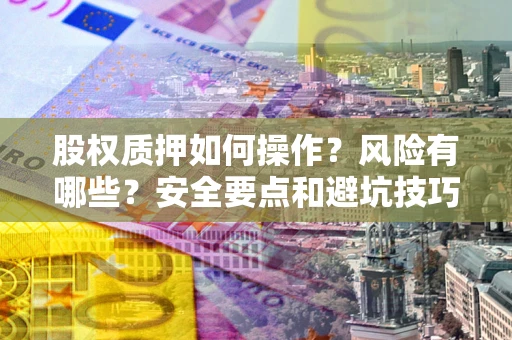武汉股权质押如何操作？风险有哪些？安全要点和避坑技巧？