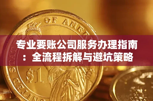 武汉专业要账公司服务办理指南：全流程拆解与避坑策略