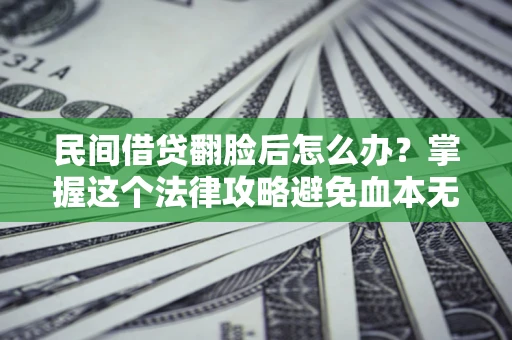 武汉民间借贷翻脸后怎么办？掌握这个法律攻略避免血本无归