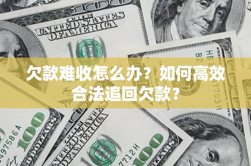 武汉欠款难收怎么办？如何高效合法追回欠款？