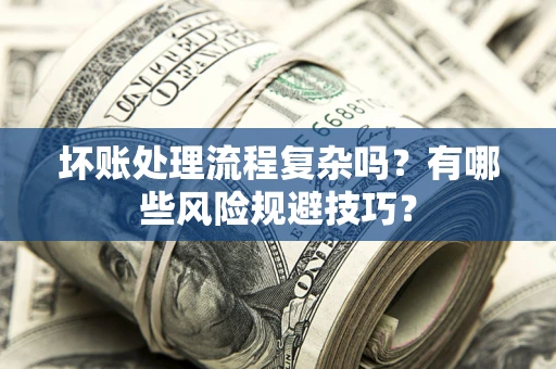 武汉坏账处理流程复杂吗？有哪些风险规避技巧？