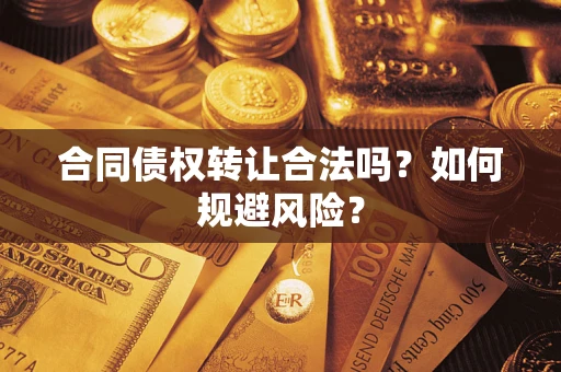 武汉合同债权转让合法吗?如何规避风险? 武汉合同债权转让合法吗?如何规避风险?