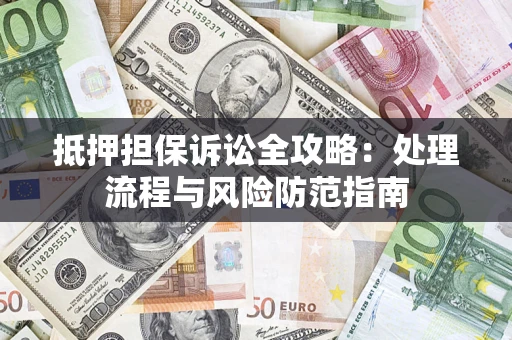 武汉抵押担保诉讼全攻略：处理流程与风险防范指南