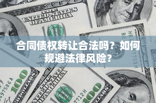 武汉合同债权转让合法吗？如何规避法律风险？