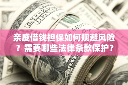 武汉亲戚借钱担保如何规避风险？需要哪些法律条款保护？