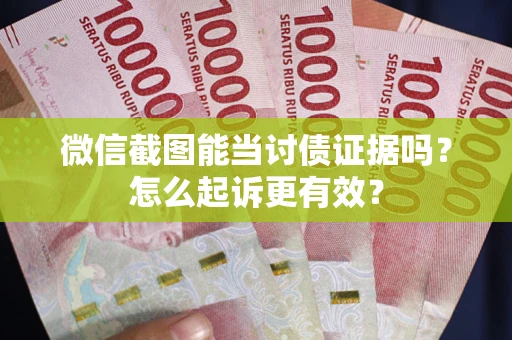 武汉微信截图能当讨债证据吗？怎么起诉更有效？