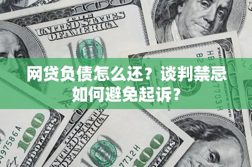 武汉网贷负债怎么还？谈判禁忌如何避免起诉？