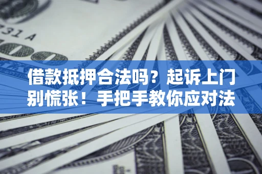 武汉借款抵押合法吗？起诉上门别慌张！手把手教你应对法律程序